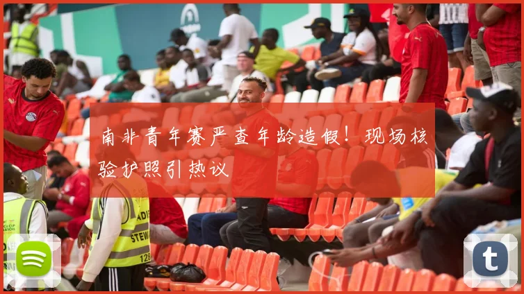 南非青年赛严查年龄造假!现场核验护照引热议