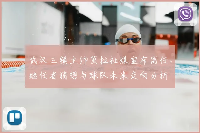 武汉三镇主帅莫拉社媒宣布离任，继任者猜想与球队未来走向分析