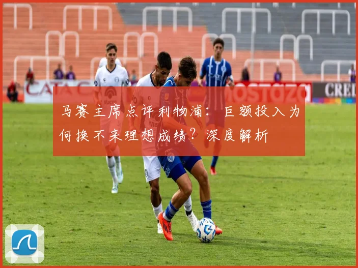 马赛主席点评利物浦：巨额投入为何换不来理想成绩？深度解析