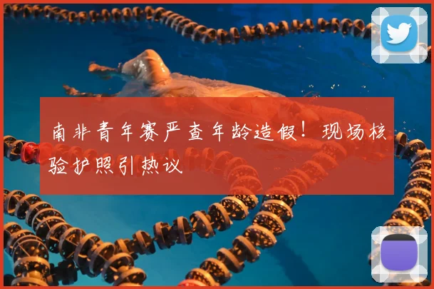 南非青年赛严查年龄造假！现场核验护照引热议